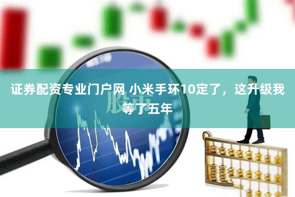 证券配资专业门户网 小米手环10定了，这升级我等了五年