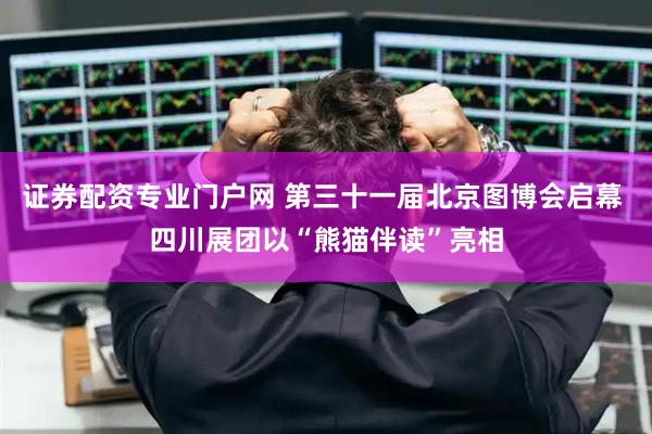 证券配资专业门户网 第三十一届北京图博会启幕 四川展团以“熊猫伴读”亮相