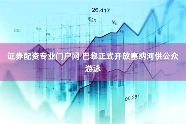 证券配资专业门户网 巴黎正式开放塞纳河供公众游泳