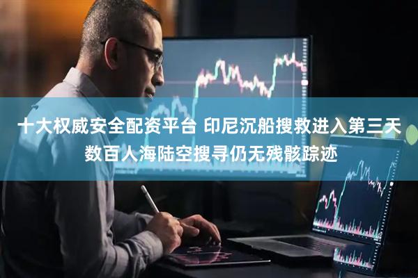 十大权威安全配资平台 印尼沉船搜救进入第三天 数百人海陆空搜寻仍无残骸踪迹