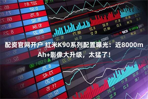 配资官网开户 红米K90系列配置曝光：近8000mAh+影像大升级，太猛了！