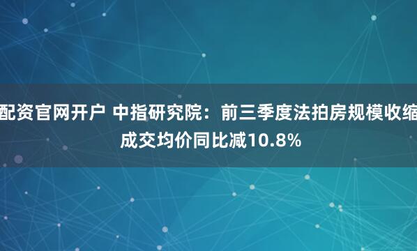 配资官网开户 中指研究院：前三季度法拍房规模收缩 成交均价同比减10.8%
