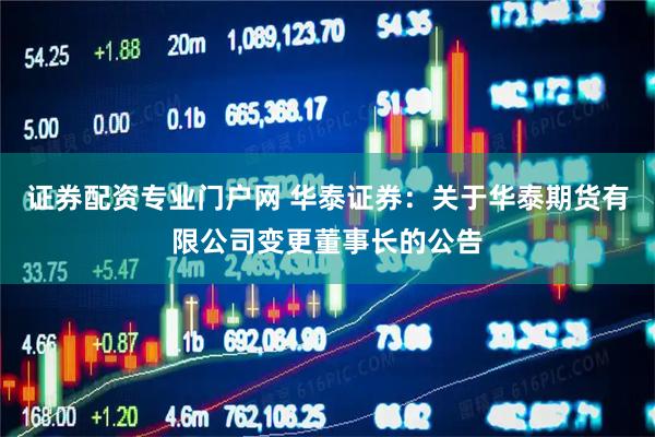 证券配资专业门户网 华泰证券：关于华泰期货有限公司变更董事长的公告