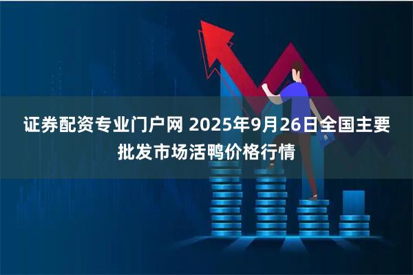证券配资专业门户网 2025年9月26日全国主要批发市场活鸭价格行情